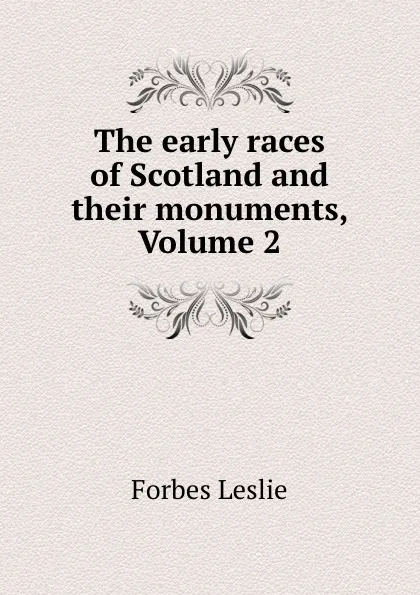 Обложка книги The early races of Scotland and their monuments, Volume 2, Forbes Leslie