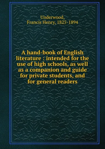 Обложка книги A hand-book of English literature : intended for the use of high schools, as well as a companion and guide for private students, and for general readers, Francis Henry Underwood