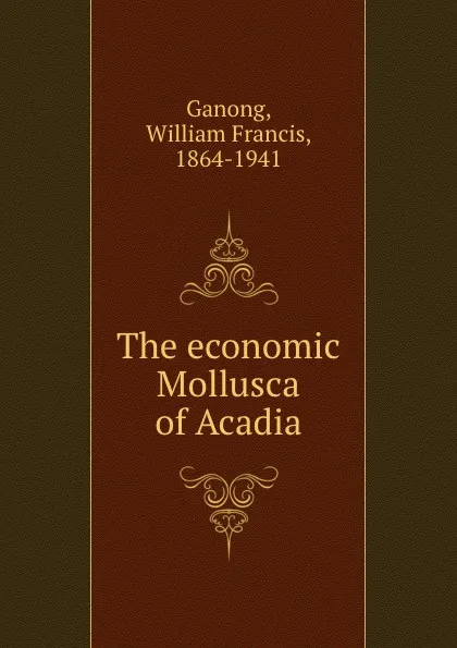 Обложка книги The economic Mollusca of Acadia, William Francis Ganong