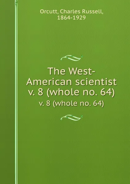 Обложка книги The West-American scientist. v. 8 (whole no. 64), Charles Russell Orcutt