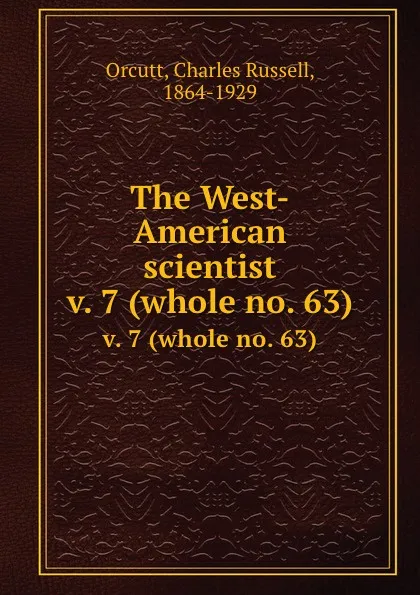 Обложка книги The West-American scientist. v. 7 (whole no. 63), Charles Russell Orcutt