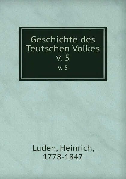 Обложка книги Geschichte des Teutschen Volkes. v. 5, Heinrich Luden