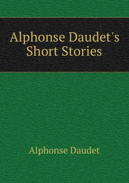 Обложка книги Alphonse Daudet.s Short Stories, Alphonse Daudet