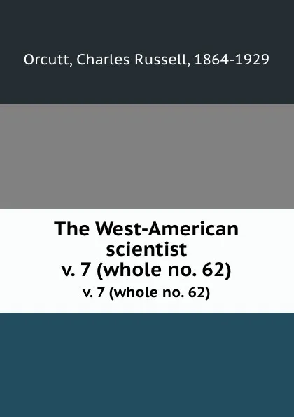 Обложка книги The West-American scientist. v. 7 (whole no. 62), Charles Russell Orcutt