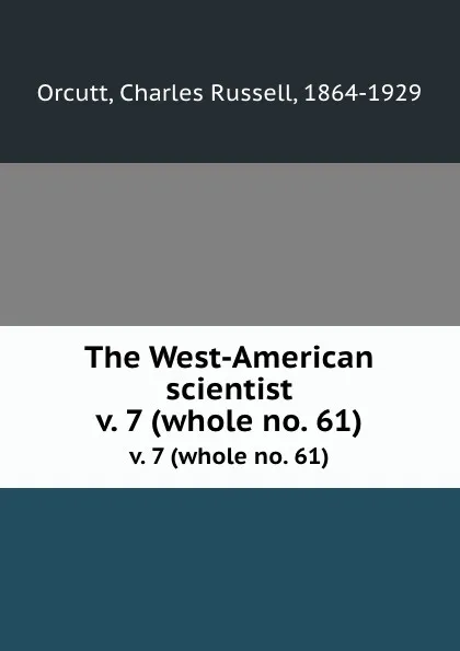 Обложка книги The West-American scientist. v. 7 (whole no. 61), Charles Russell Orcutt