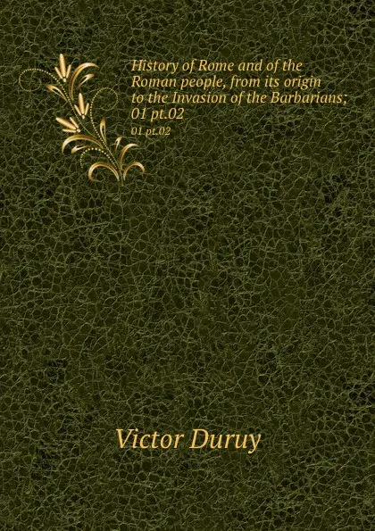 Обложка книги History of Rome and of the Roman people, from its origin to the Invasion of the Barbarians;. 01 pt.02, Victor Duruy