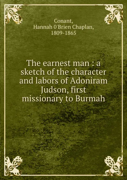 Обложка книги The earnest man : a sketch of the character and labors of Adoniram Judson, first missionary to Burmah, Hannah 0'Brien Chaplan Conant