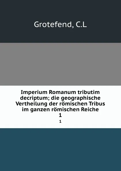 Обложка книги Imperium Romanum tributim decriptum; die geographische Vertheilung der romischen Tribus im ganzen romischen Reiche. 1, C.L. Grotefend