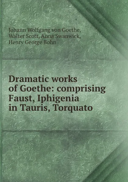 Обложка книги Dramatic works of Goethe: comprising Faust, Iphigenia in Tauris, Torquato ., Johann Wolfgang von Goethe