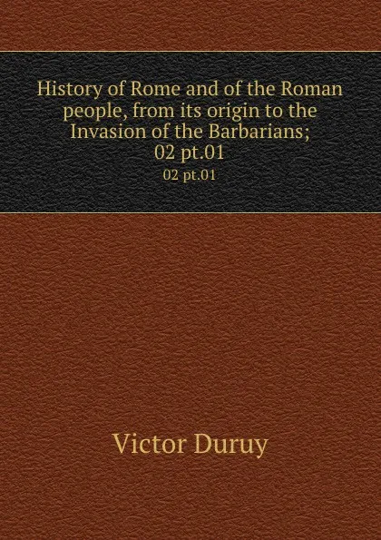 Обложка книги History of Rome and of the Roman people, from its origin to the Invasion of the Barbarians;. 02 pt.01, Victor Duruy