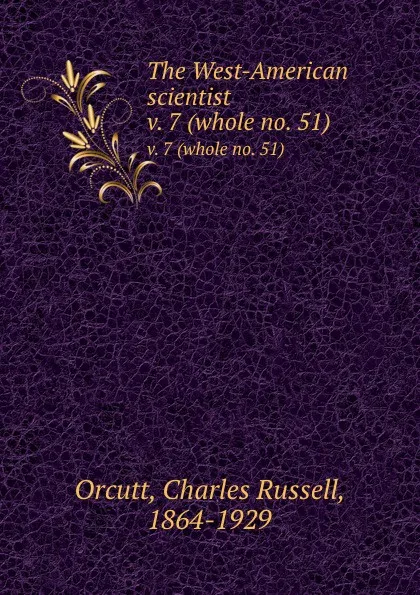 Обложка книги The West-American scientist. v. 7 (whole no. 51), Charles Russell Orcutt