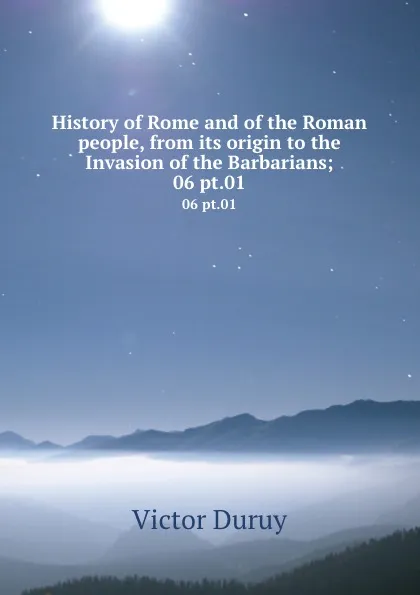 Обложка книги History of Rome and of the Roman people, from its origin to the Invasion of the Barbarians;. 06 pt.01, Victor Duruy