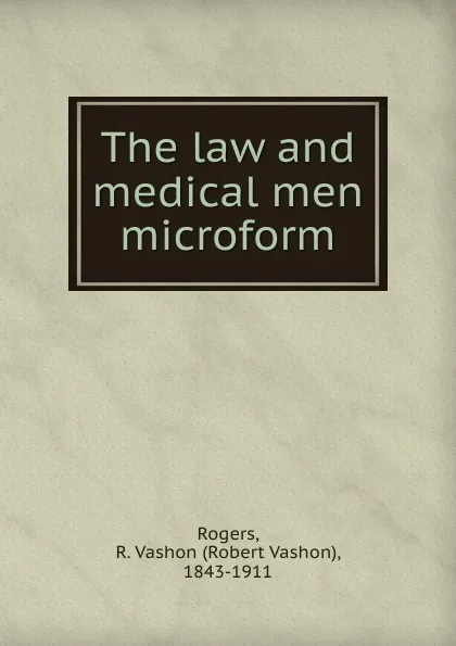 Обложка книги The law and medical men microform, Robert Vashon Rogers