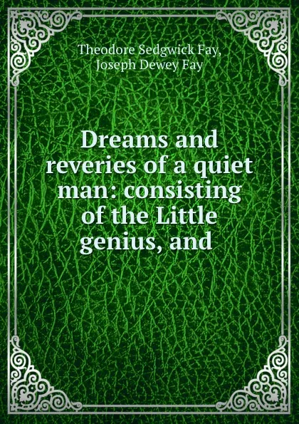 Обложка книги Dreams and reveries of a quiet man: consisting of the Little genius, and ., Theodore Sedgwick Fay