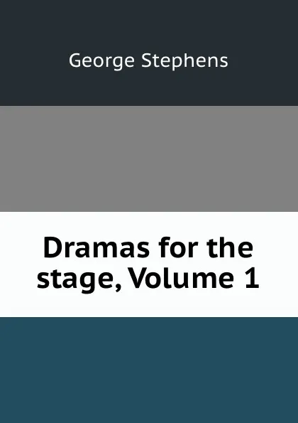 Обложка книги Dramas for the stage, Volume 1, George Stephens