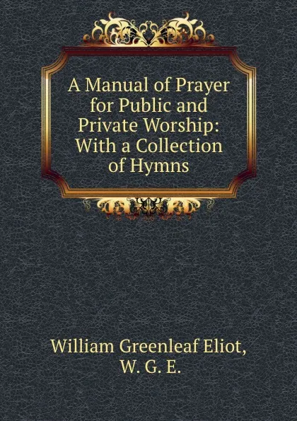 Обложка книги A Manual of Prayer for Public and Private Worship: With a Collection of Hymns, William Greenleaf Eliot