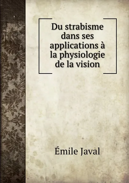 Обложка книги Du strabisme dans ses applications a la physiologie de la vision, Émile Javal