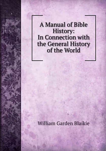 Обложка книги A Manual of Bible History: In Connection with the General History of the World, William Garden Blaikie