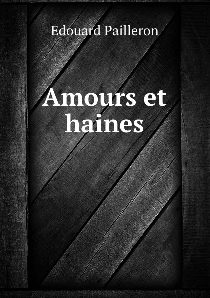 Обложка книги Amours et haines, Edouard Pailleron