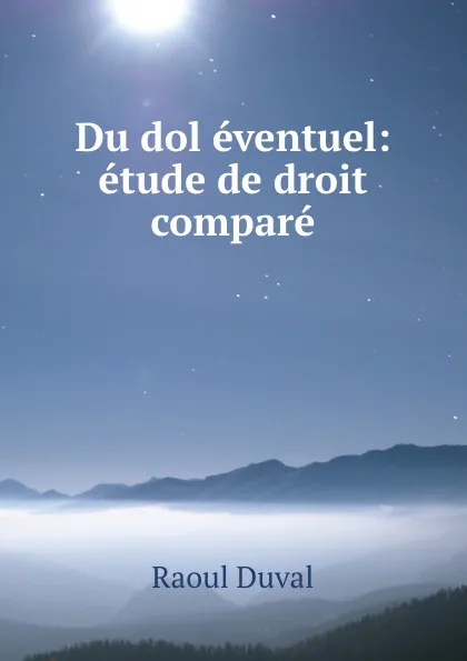 Обложка книги Du dol eventuel: etude de droit compare, Raoul Duval