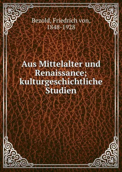 Обложка книги Aus Mittelalter und Renaissance; kulturgeschichtliche Studien, Friedrich von Bezold