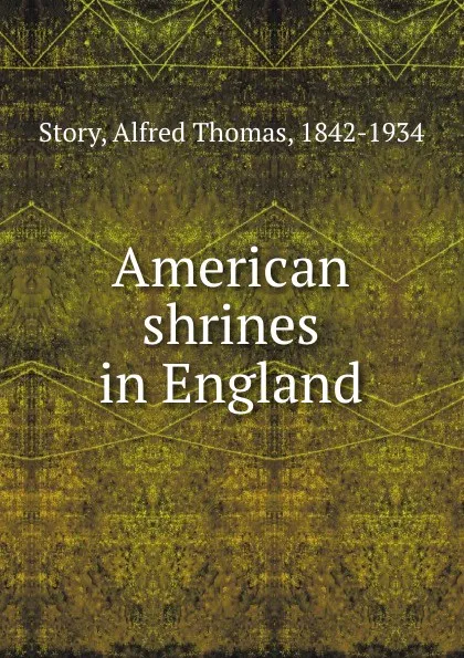 Обложка книги American shrines in England, Alfred Thomas Story