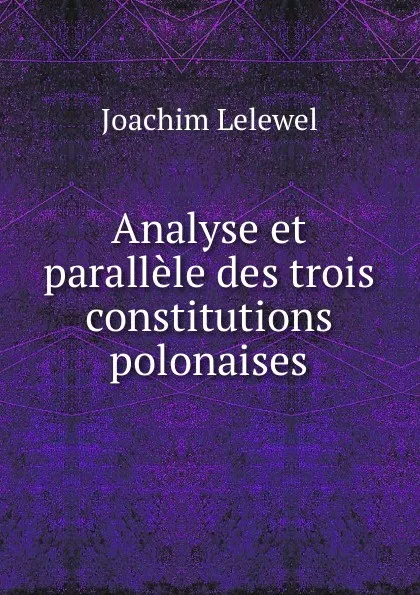 Обложка книги Analyse et parallele des trois constitutions polonaises, Joachim Lelewel