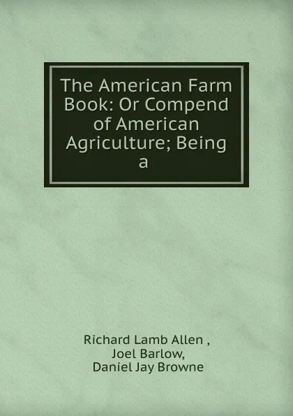 Обложка книги The American Farm Book: Or Compend of American Agriculture; Being a ., Richard Lamb Allen