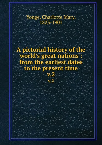 Обложка книги A pictorial history of the world.s great nations : from the earliest dates to the present time. v.2, Charlotte Mary Yonge