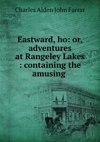 Обложка книги Eastward, ho: or, adventures at Rangeley Lakes : containing the amusing ., Charles Alden John Farrar