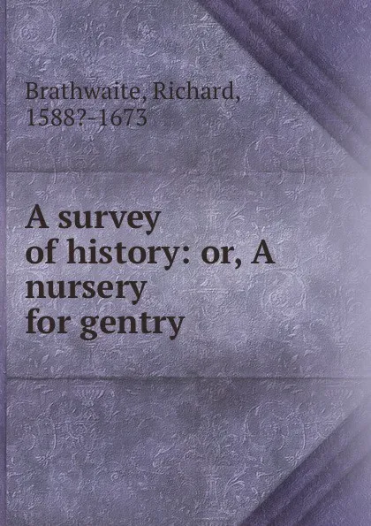 Обложка книги A survey of history: or, A nursery for gentry, Richard Brathwaite