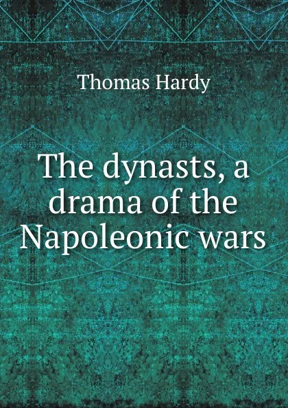 Обложка книги The dynasts, a drama of the Napoleonic wars, Hardy Thomas