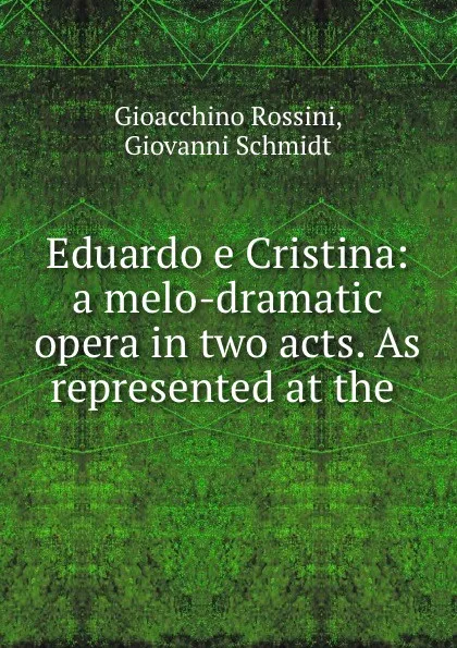 Обложка книги Eduardo e Cristina: a melo-dramatic opera in two acts. As represented at the ., Gioacchino Rossini