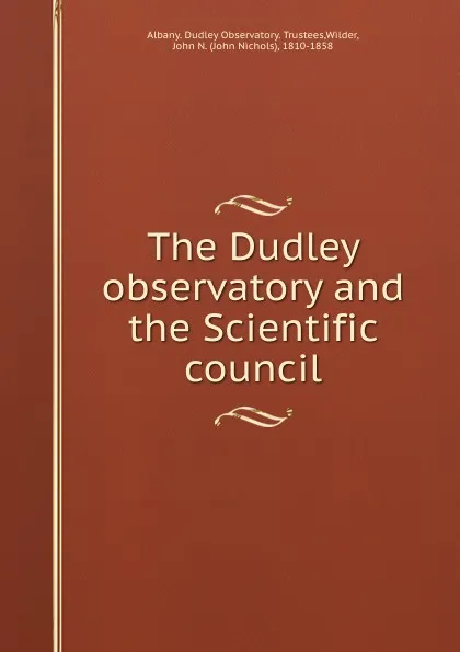 Обложка книги The Dudley observatory and the Scientific council, John Nichols Wilder