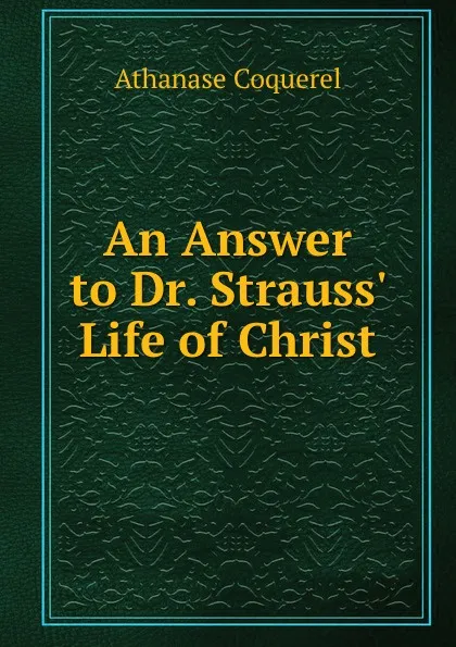 Обложка книги An Answer to Dr. Strauss. Life of Christ, Athanase Coquerel