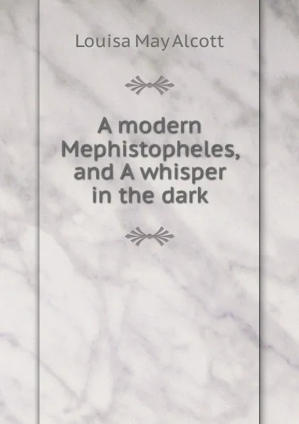 Обложка книги A modern Mephistopheles, and A whisper in the dark, Alcott Louisa May