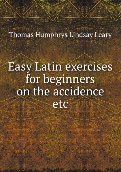 Обложка книги Easy Latin exercises for beginners on the accidence etc, Thomas Humphrys Lindsay Leary