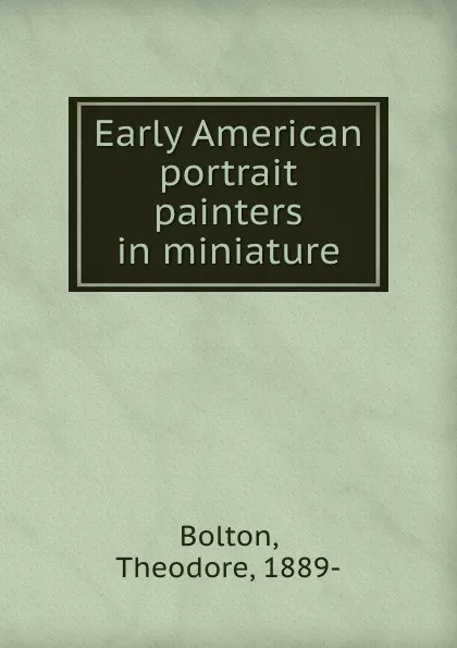 Обложка книги Early American portrait painters in miniature, Theodore Bolton