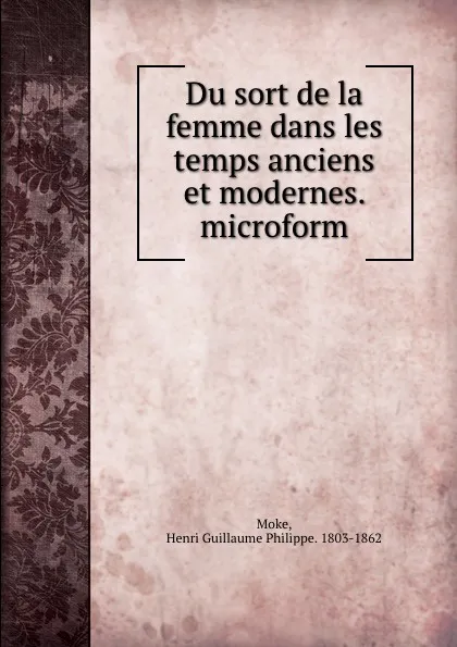 Обложка книги Du sort de la femme dans les temps anciens et modernes. microform, Henri Guillaume Philippe. Moke