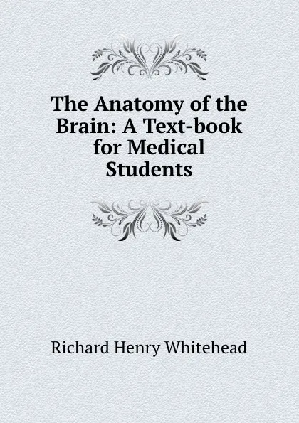 Обложка книги The Anatomy of the Brain: A Text-book for Medical Students, Richard Henry Whitehead