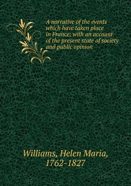 Обложка книги A narrative of the events which have taken place in France; with an account of the present state of society and public opinion, Helen Maria Williams