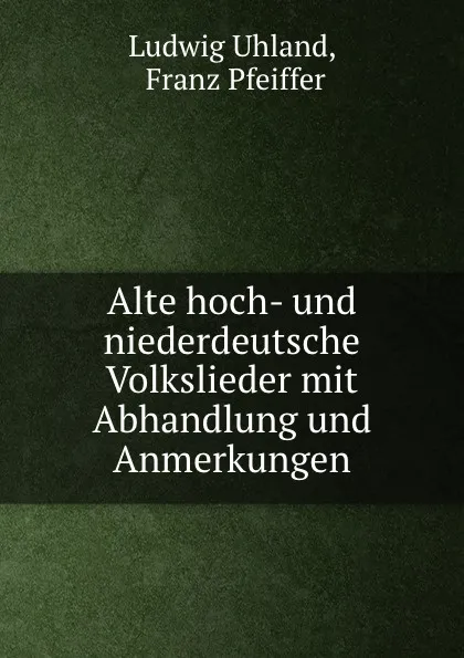 Обложка книги Alte hoch- und niederdeutsche Volkslieder mit Abhandlung und Anmerkungen, Ludwig Uhland