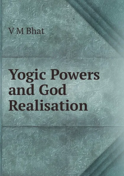 Обложка книги Yogic Powers and God Realisation, V.M. Bhat