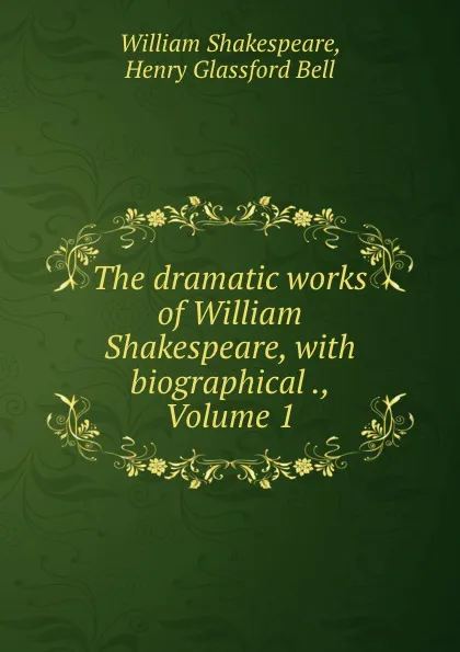 Обложка книги The dramatic works of William Shakespeare, with biographical ., Volume 1, William Shakespeare