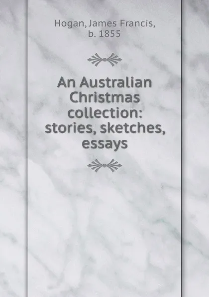 Обложка книги An Australian Christmas collection: stories, sketches, essays, James Francis Hogan