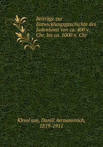 Обложка книги Beitrage zur Entwicklungsgeschichte des Judentums von ca. 400 v. Chr. bis ca. 1000 n. Chr, Daniil Avraamovich Khvol'son