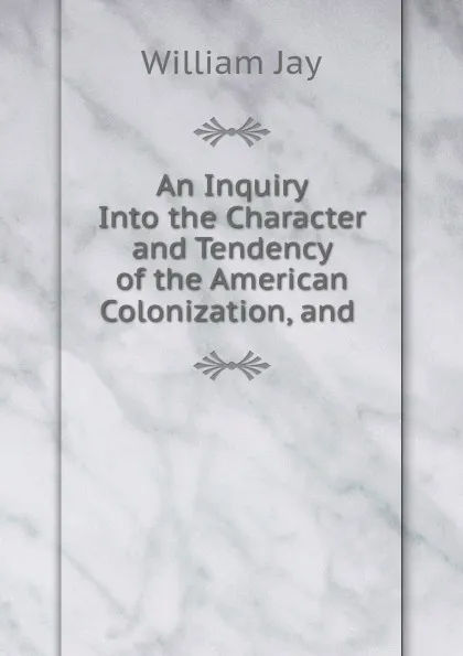 Обложка книги An Inquiry Into the Character and Tendency of the American Colonization, and ., William Jay