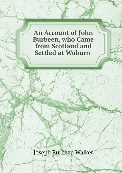 Обложка книги An Account of John Burbeen, who Came from Scotland and Settled at Woburn ., Joseph Burbeen Walker