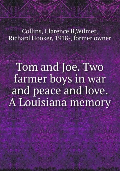 Обложка книги Tom and Joe. Two farmer boys in war and peace and love. A Louisiana memory, Clarence B. Collins