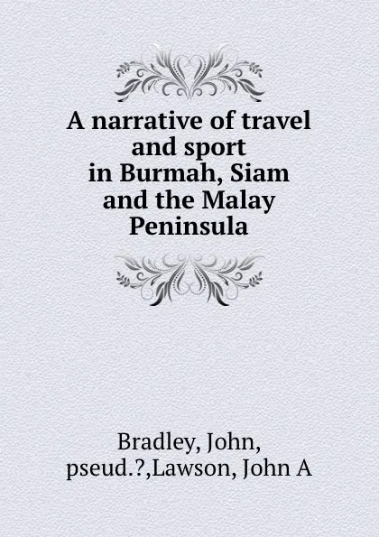 Обложка книги A narrative of travel and sport in Burmah, Siam and the Malay Peninsula, John Bradley